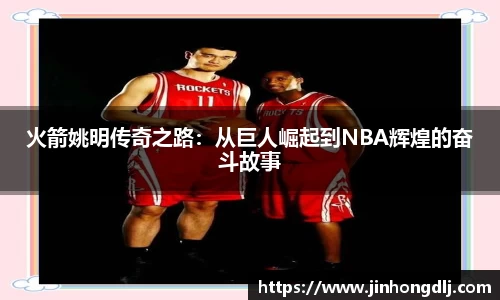 火箭姚明传奇之路：从巨人崛起到NBA辉煌的奋斗故事