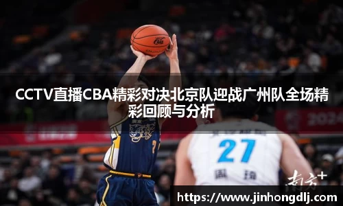 CCTV直播CBA精彩对决北京队迎战广州队全场精彩回顾与分析