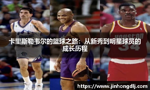 卡里斯勒韦尔的篮球之路：从新秀到明星球员的成长历程