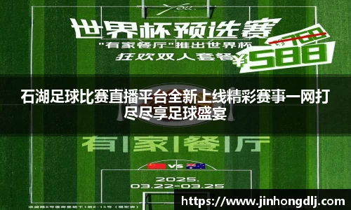 石湖足球比赛直播平台全新上线精彩赛事一网打尽尽享足球盛宴