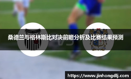 桑德兰与格林斯比对决前瞻分析及比赛结果预测
