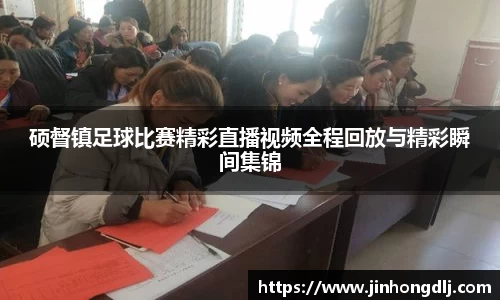 硕督镇足球比赛精彩直播视频全程回放与精彩瞬间集锦